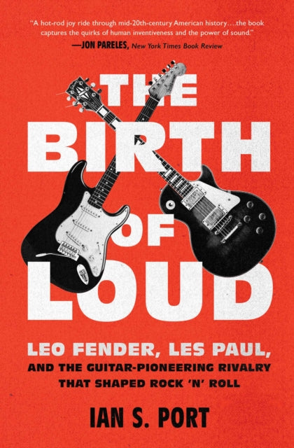 The Birth of Loud : Leo Fender, Les Paul, and the Guitar-Pioneering Rivalry That Shaped Rock 'n' Roll - Guitar Warehouse